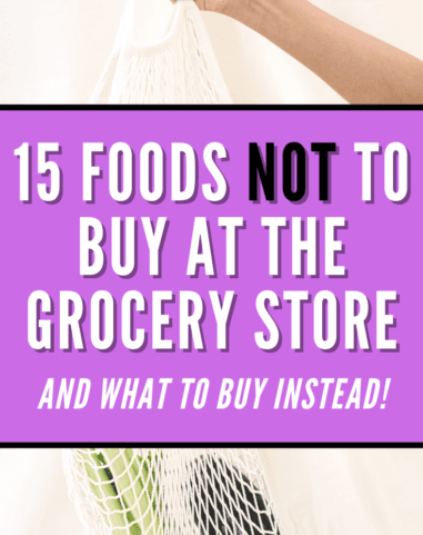 15 Foods NOT To Buy At The Grocery Store